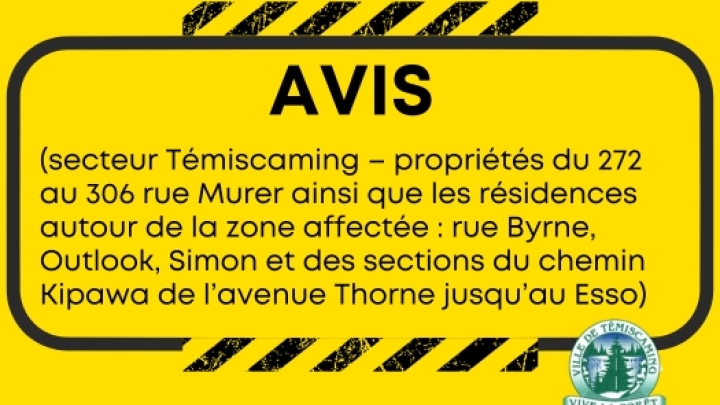 AVIS (secteur Témiscaming - propriétés du 272 au 306 rue Murer ainsi que les résidences autour de la zone affectée : rue Byrne, Outlook, Simon et des sections du chemin Kipawa de l'avenue Thorne jusqu'au Esso)