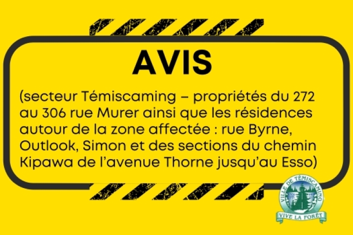 AVIS (secteur Témiscaming - propriétés du 272 au 306 rue Murer ainsi que les résidences autour de la zone affectée : rue Byrne, Outlook, Simon et des sections du chemin Kipawa de l'avenue Thorne jusqu'au Esso)
